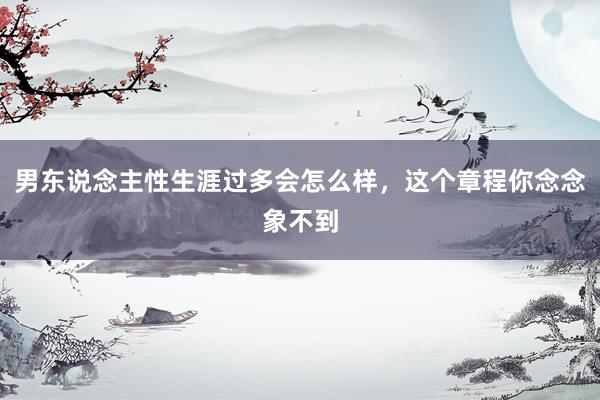 男东说念主性生涯过多会怎么样，这个章程你念念象不到